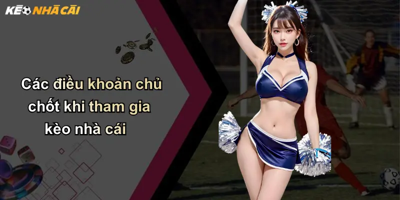 Điều Khoản Điều Kiện: Cẩm Nang Thiết Yếu Khi Tham Gia Kèo Nhà Cái 2 Các điều khoản chủ chốt khi tham gia kèo nhà cái