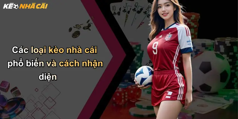 Các loại kèo nhà cái phổ biến và cách nhận diện