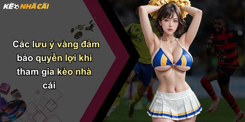 Điều Khoản Điều Kiện: Cẩm Nang Thiết Yếu Khi Tham Gia Kèo Nhà Cái 3 Các lưu ý vàng đảm bảo quyền lợi khi tham gia kèo nhà cái