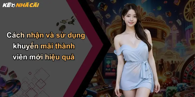 Cách nhận và sử dụng khuyến mãi thành viên mới hiệu quả
