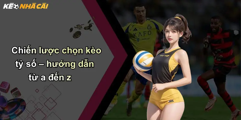 Chiến lược chọn kèo tỷ số – hướng dẫn từ a đến z