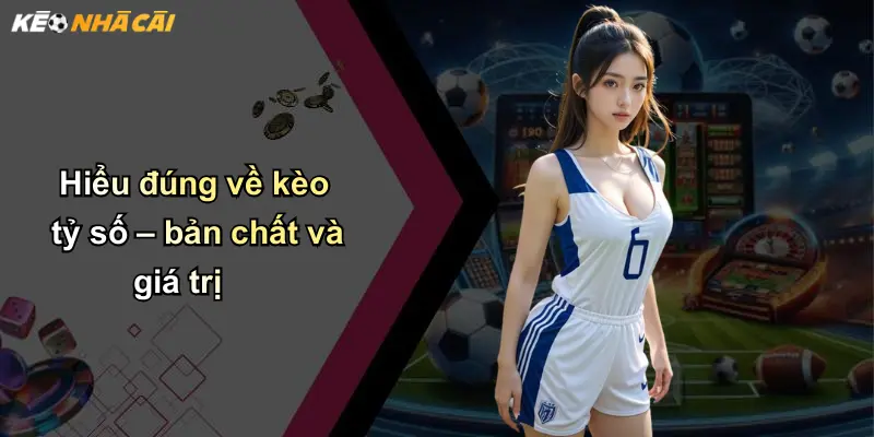 Hiểu đúng về kèo tỷ số – bản chất và giá trị