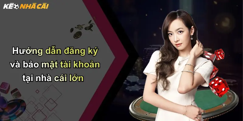 Hướng dẫn đăng ký và bảo mật tài khoản tại nhà cái lớn