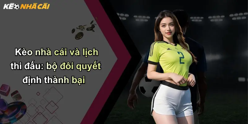 Lịch Thi Đấu: Cập Nhật Phân Tích Kèo Cá Cược Tốt Nhất 3 Kèo nhà cái và lịch thi đấu: bộ đôi quyết định thành bại