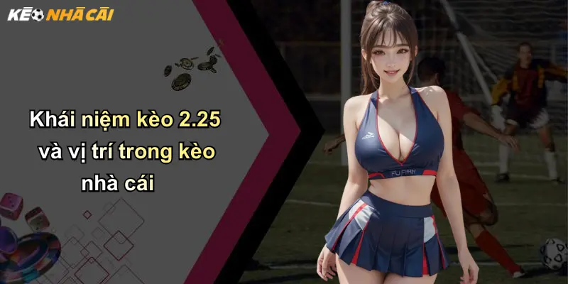 Khái niệm kèo 2.25 và vị trí trong kèo nhà cái