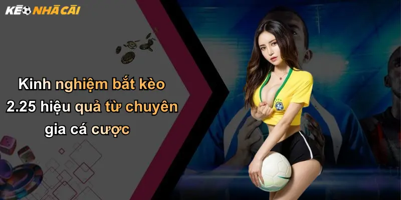 Kinh nghiệm bắt kèo 2.25 hiệu quả từ chuyên gia cá cược