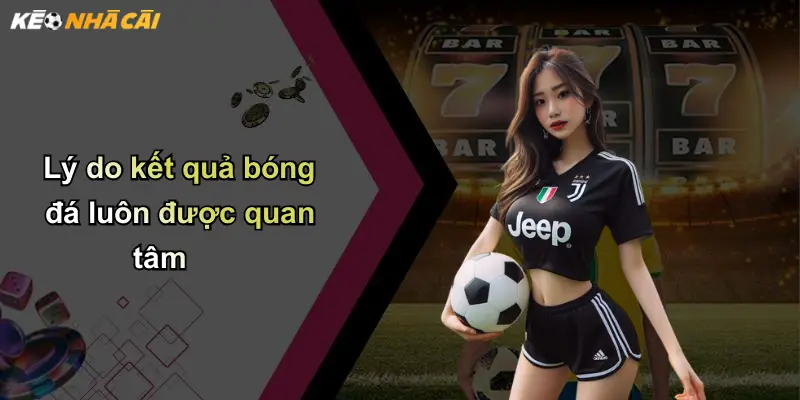 Kết Quả Bóng Đá: Cập Nhật, Phân Tích, Và Góc Nhìn Từ Kèo Nhà Cái 1 Lý do kết quả bóng đá luôn được quan tâm