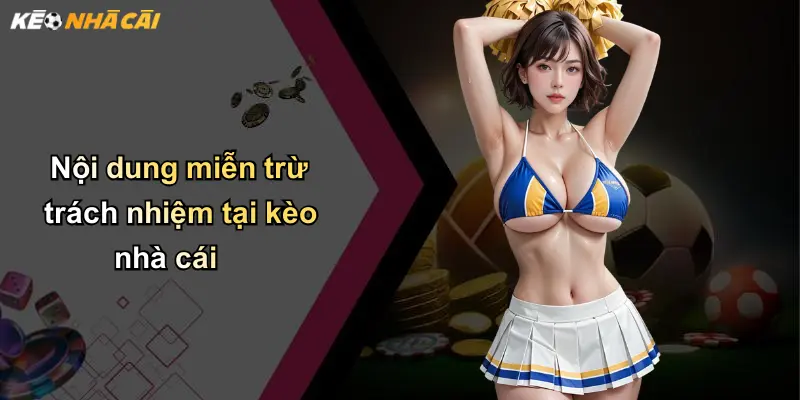 Nội dung miễn trừ trách nhiệm tại kèo nhà cái