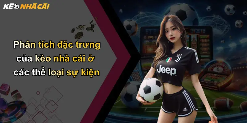 Phân tích đặc trưng của kèo nhà cái ở các thể loại sự kiện