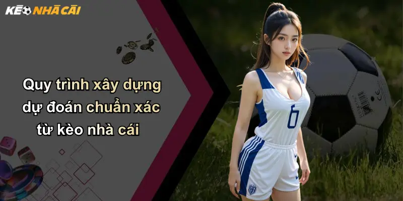 Dự Đoán: Diễn Giải Sâu Sắc Và Xu Thế Mới Trong Lĩnh Vực Kèo Nhà Cái 2 Quy trình xây dựng dự đoán chuẩn xác từ kèo nhà cái