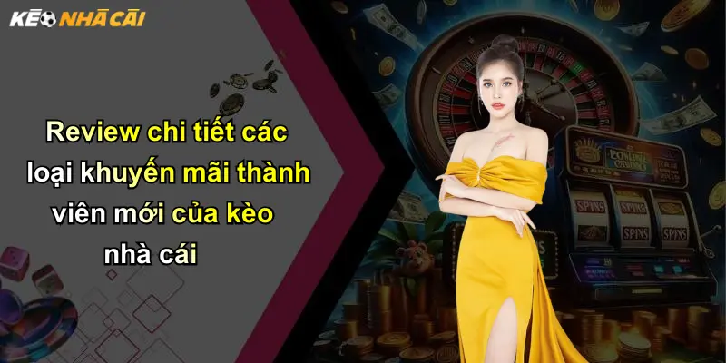 Review chi tiết các loại khuyến mãi thành viên mới của kèo nhà cái