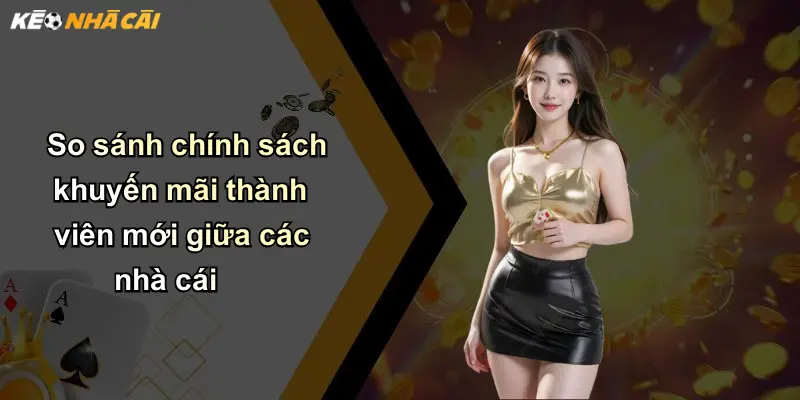 So sánh chính sách khuyến mãi thành viên mới giữa các nhà cái