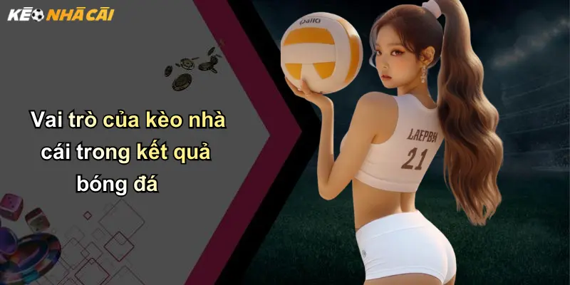 Kết Quả Bóng Đá: Cập Nhật, Phân Tích, Và Góc Nhìn Từ Kèo Nhà Cái 2 Vai trò của kèo nhà cái trong kết quả bóng đá