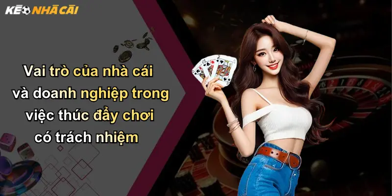 Chơi Có Trách Nhiệm: Bảo Vệ Trải Nghiệm Cá Cược An Toàn 4 Vai trò của nhà cái và doanh nghiệp trong việc thúc đẩy chơi có trách nhiệm