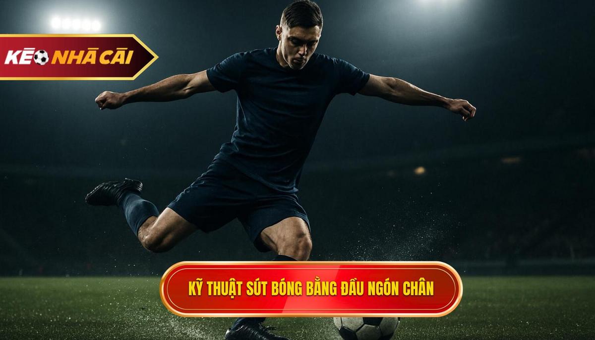 Nền Tảng Cơ Bản Của Kỹ Thuật Sút Bóng Bằng Đầu Ngón Chân