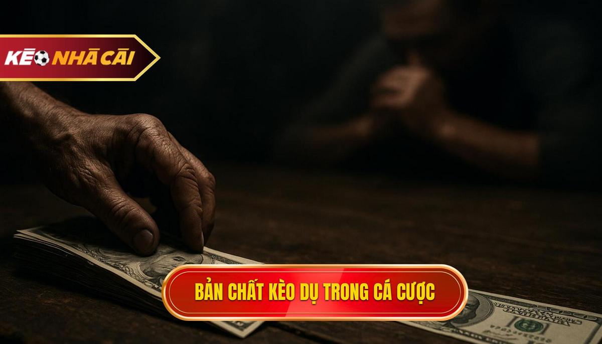Kèo Nhà Cái Kèo Dụ – Dấu Hiệu Nhận Biết & Cách Né Cạm Bẫy Chuyên Gia 2 Bản Chất Thật Sự Của Kèo Dụ Trong Cá Cược