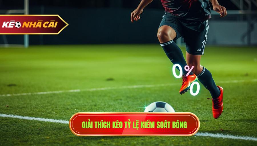 Kèo theo tỷ lệ kiểm soát bóng là gì?