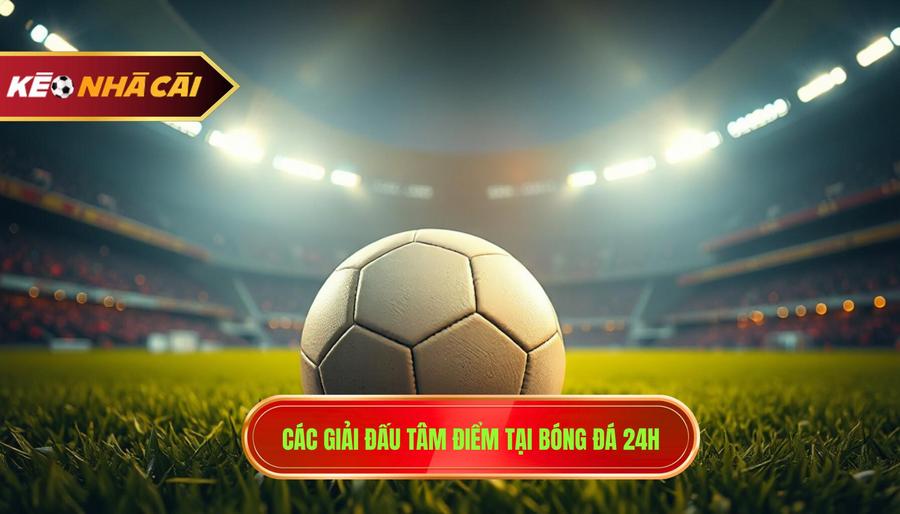 Bóng Đá 24h – Thế Giới Túc Cầu Trong Tầm Tay Bạn Tại Libongrelax.com 3 Các giải đấu tâm điểm được cập nhật tại bóng đá 24h